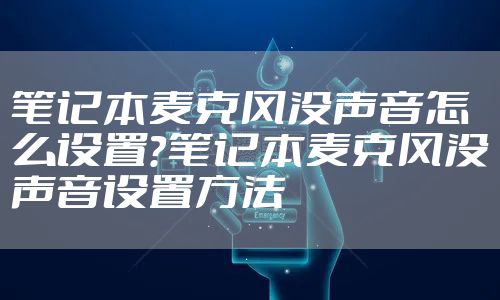 笔记本麦克风没声音怎么设置？笔记本麦克风没声音设置方法