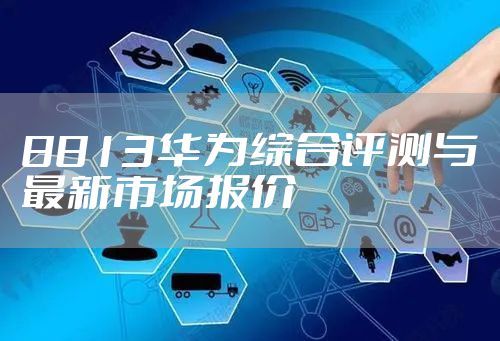 8813华为综合评测与最新市场报价