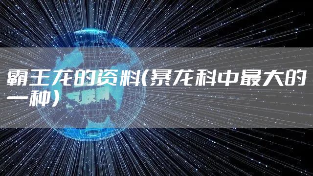 霸王龙的资料（暴龙科中最大的一种）