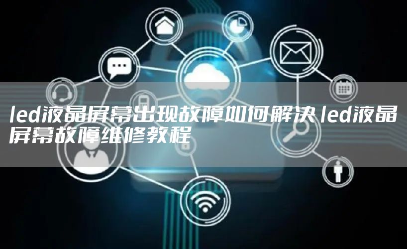 led液晶屏幕出现故障如何解决 led液晶屏幕故障维修教程