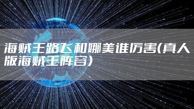 海贼王路飞和娜美谁厉害(真人版海贼王阵容)