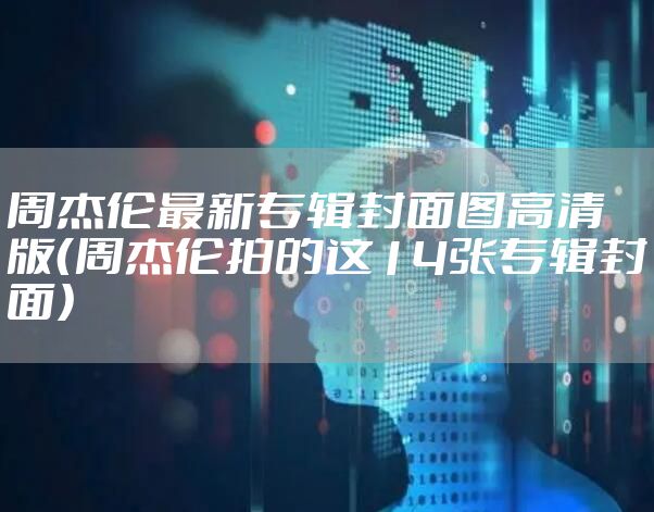 周杰伦最新专辑封面图高清版（周杰伦拍的这14张专辑封面）