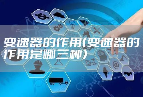 变速器的作用（变速器的作用是哪三种）