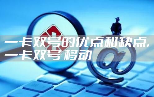 一卡双号的优点和缺点,一卡双号 移动