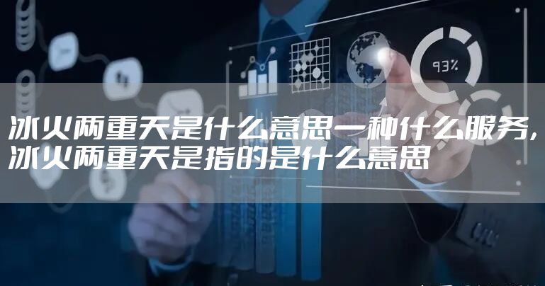 冰火两重天是什么意思一种什么服务，冰火两重天是指的是什么意思