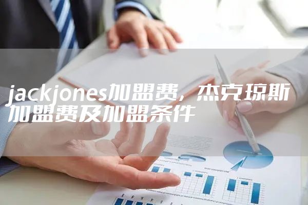 jackjones加盟费，杰克琼斯加盟费及加盟条件