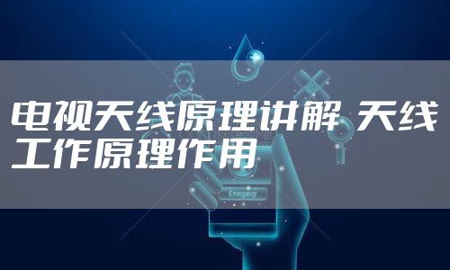 电视天线原理讲解  天线工作原理作用