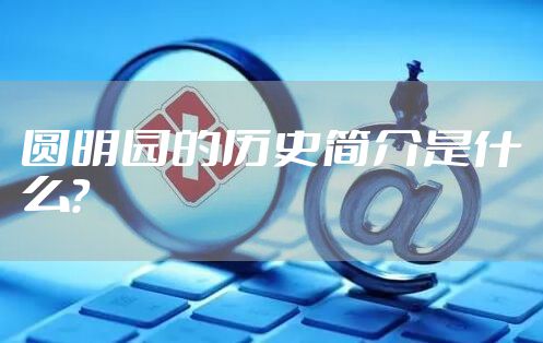 圆明园的历史简介是什么？