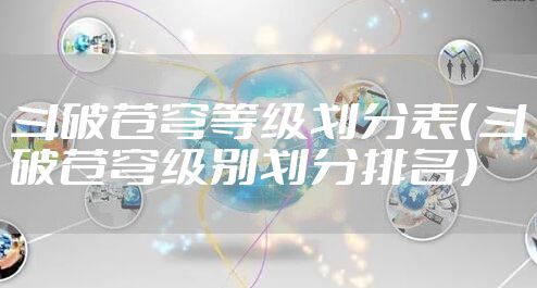 斗破苍穹等级划分表（斗破苍穹级别划分排名）