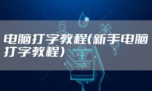 电脑打字教程（新手电脑打字教程）