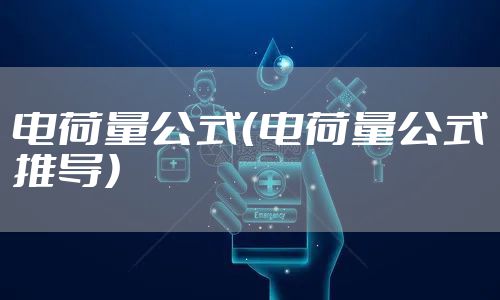 电荷量公式（电荷量公式推导）