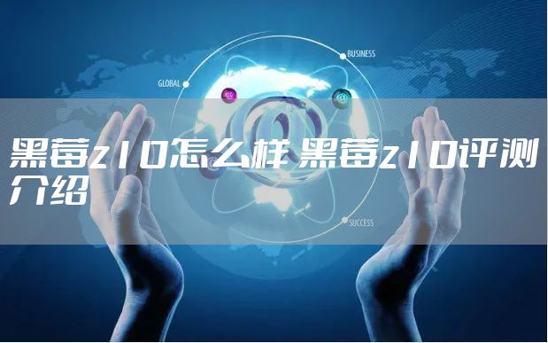 黑莓z10怎么样 黑莓z10评测介绍