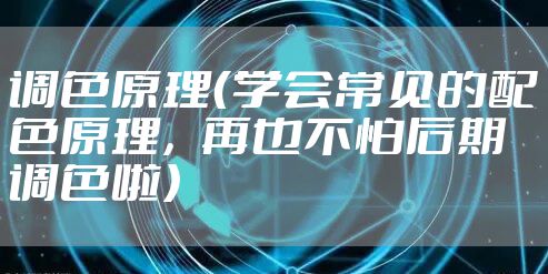 调色原理（学会常见的配色原理，再也不怕后期调色啦）