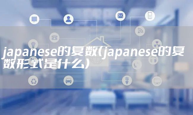 japanese的复数（japanese的复数形式是什么）
