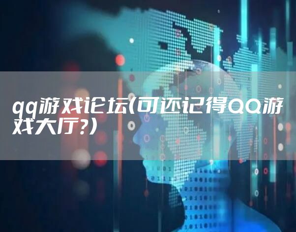 qq游戏论坛(可还记得QQ游戏大厅?)