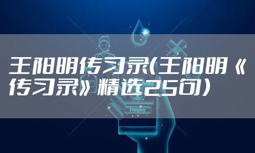 王阳明传习录(王阳明《传习录》精选25句)