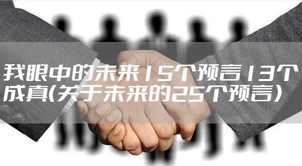 我眼中的未来15个预言13个成真(关于未来的25个预言)
