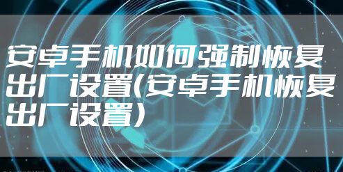 安卓手机如何强制恢复出厂设置（安卓手机恢复出厂设置）