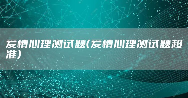 爱情心理测试题（爱情心理测试题超准）