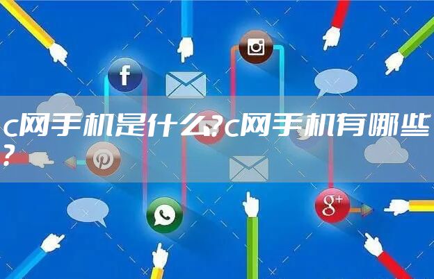 c网手机是什么?c网手机有哪些?