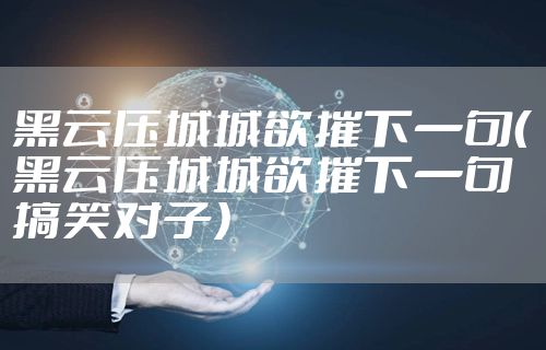 黑云压城城欲摧下一句（黑云压城城欲摧下一句搞笑对子）