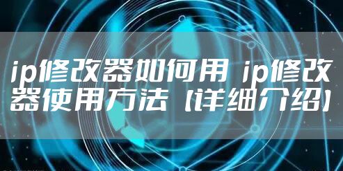 ip修改器如何用  ip修改器使用方法【详细介绍】