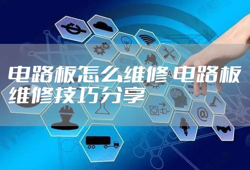 电路板怎么维修 电路板维修技巧分享