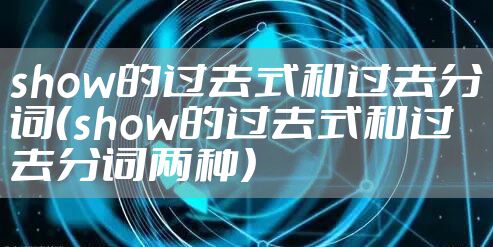 show的过去式和过去分词（show的过去式和过去分词两种）
