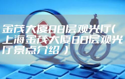 金茂大厦88层观光厅（上海金茂大厦88层观光厅景点介绍  ）