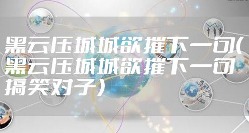 黑云压城城欲摧下一句（黑云压城城欲摧下一句搞笑对子）