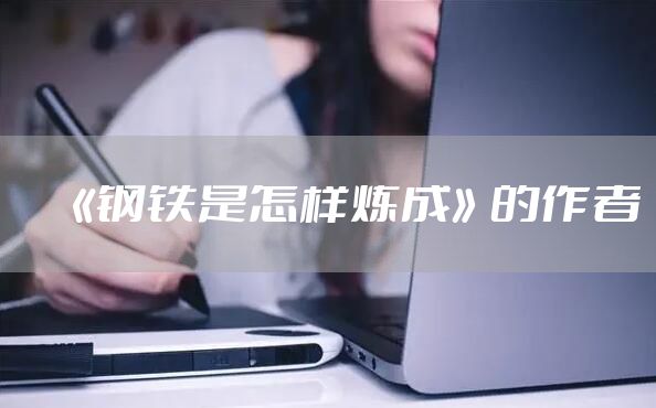 《钢铁是怎样炼成》的作者