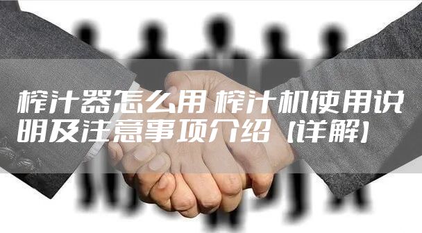 榨汁器怎么用 榨汁机使用说明及注意事项介绍【详解】