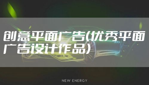创意平面广告(优秀平面广告设计作品)