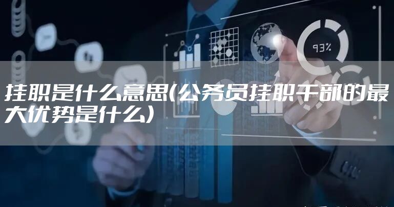 挂职是什么意思(公务员挂职干部的最大优势是什么)