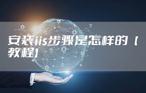 安装iis步骤是怎样的【教程】