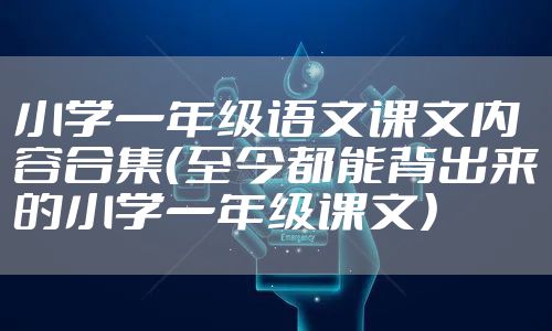 小学一年级语文课文内容合集（至今都能背出来的小学一年级课文）