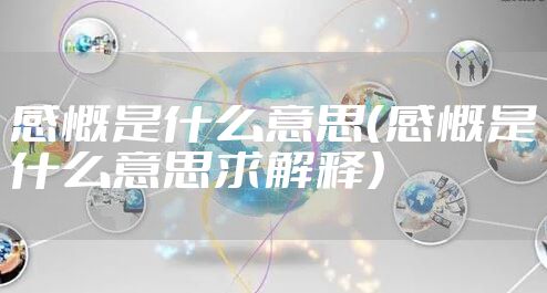 感慨是什么意思（感慨是什么意思求解释）