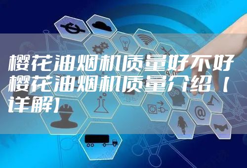 樱花油烟机质量好不好 樱花油烟机质量介绍【详解】