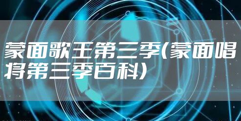 蒙面歌王第三季(蒙面唱将第三季百科)
