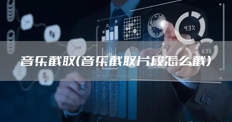 音乐截取（音乐截取片段怎么截）
