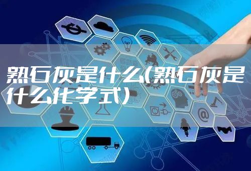 熟石灰是什么（熟石灰是什么化学式）