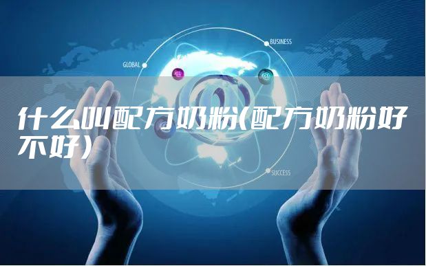 什么叫配方奶粉（配方奶粉好不好）