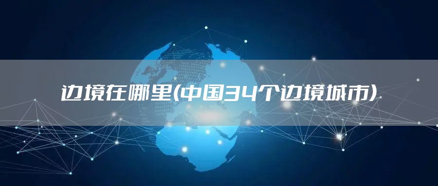 边境在哪里(中国34个边境城市)