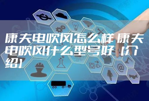 康夫电吹风怎么样 康夫电吹风什么型号好【介绍】