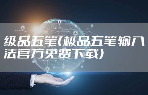 级品五笔（极品五笔输入法官方免费下载）