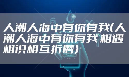 人潮人海中有你有我（人潮人海中有你有我 相遇相识相互折磨）