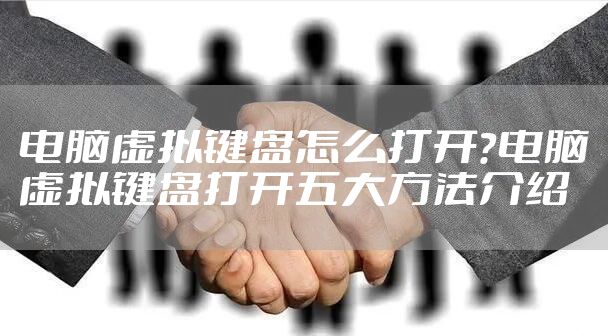 电脑虚拟键盘怎么打开?电脑虚拟键盘打开五大方法介绍