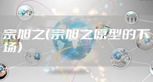 宗旭之（宗旭之原型的下场）