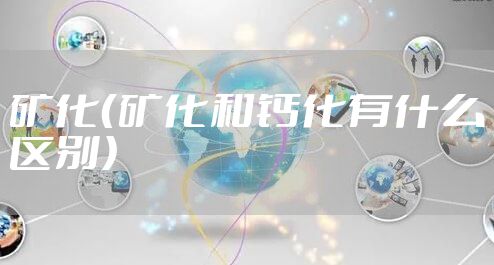 矿化（矿化和钙化有什么区别）