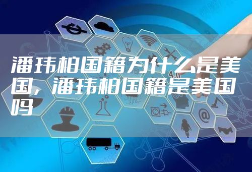 潘玮柏国籍为什么是美国，潘玮柏国籍是美国吗